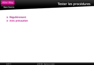 Tester les procédures



»    Régulièrement
»    Avec précaution




22/07/11               ALTER WAY - Reprise sur incident
 