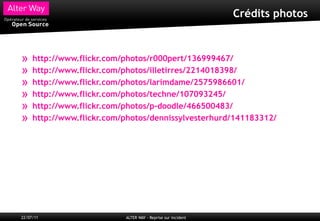 Crédits photos



»    http://www.flickr.com/photos/r000pert/136999467/
»    http://www.flickr.com/photos/illetirres/2214018398/
»    http://www.flickr.com/photos/larimdame/2575986601/
»    http://www.flickr.com/photos/techne/107093245/
»    http://www.flickr.com/photos/p-doodle/466500483/
»    http://www.flickr.com/photos/dennissylvesterhurd/141183312/




22/07/11                   ALTER WAY - Reprise sur incident
 