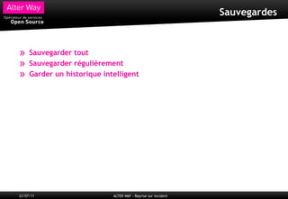 Sauvegardes



»    Sauvegarder tout
»    Sauvegarder régulièrement
»    Garder un historique intelligent




22/07/11                     ALTER WAY - Reprise sur incident
 