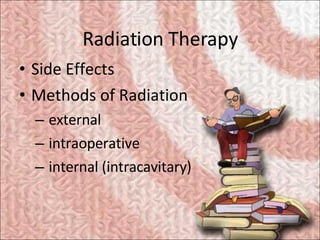 Radiation Therapy <ul><li>Side Effects </li></ul><ul><li>Methods of Radiation </li></ul><ul><ul><li>external </li></ul></u...