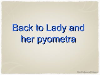 IWantToBecomeAVet.com
Back to Lady andBack to Lady and
her pyometraher pyometra
 