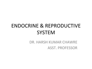 ENDOCRINE & REPRODUCTIVE
SYSTEM
DR. HARSH KUMAR CHAWRE
ASST. PROFESSOR
 