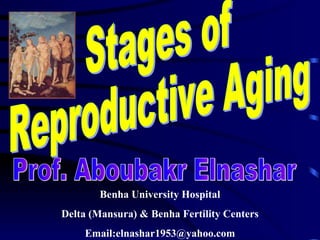 Stages of  Reproductive Aging Prof. Aboubakr Elnashar Benha University Hospital Delta (Mansura) & Benha Fertility Centers Email:elnashar1953@yahoo.com 