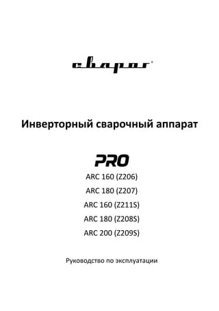 Инверторный сварочный аппарат
ARC 160 (Z206)
ARC 180 (Z207)
ARC 160 (Z211S)
ARC 180 (Z208S)
ARC 200 (Z209S)
Руководство по эксплуатации
 