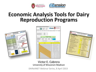 Economic Analysis Tools for Dairy
    Reproduction Programs




                 Victor E. Cabrera
            University of Wisconsin-Madison
        DAIReXNET Webinar Series, 8 April 2013
 
