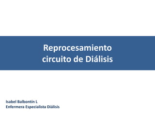 Reprocesamiento
circuito de Diálisis
Isabel Balbontín L
Enfermera Especialista Diálisis
 