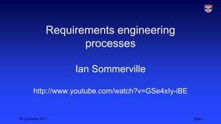 Requirements engineering
processes
Ian Sommerville
http://www.youtube.com/watch?v=GSe4xIy-iBE

RE processes, 2013

Slide 1

 