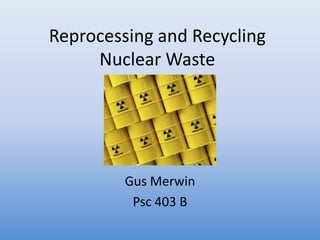 Reprocessing and Recycling  Nuclear Waste Gus Merwin Psc 403 B 
