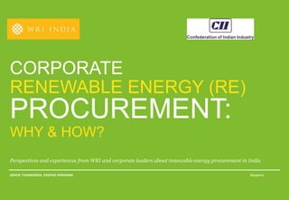 CORPORATE
RENEWABLE ENERGY (RE)
PROCUREMENT:
WHY & HOW?
Perspectives and experiences from WRI and corporate leaders about renewable energy procurement in India
ASHOK THANIKONDA, DEEPAK KRISHNAN Bangalore
 