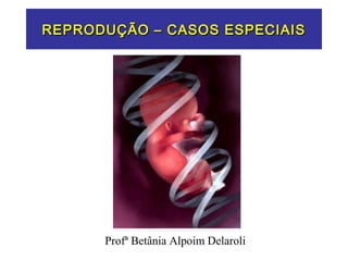 REPRODUÇÃO – CASOS ESPECIAISREPRODUÇÃO – CASOS ESPECIAIS
Profª Betânia Alpoim Delaroli
 