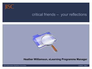 critical friends –  your reflections  Heather Williamson, eLearning Programme Manager 