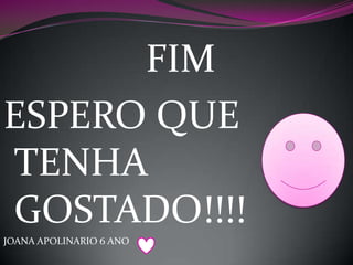 FIM
ESPERO QUE
TENHA
GOSTADO!!!!
JOANA APOLINARIO 6 ANO

 