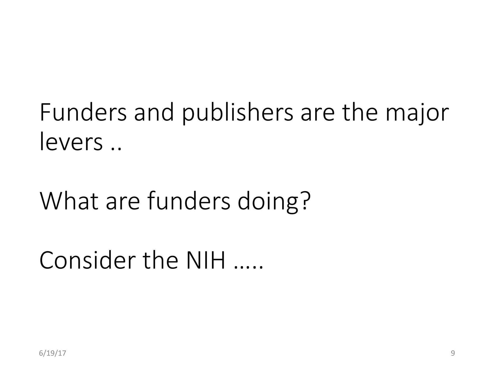 Funders and publishers are the major
levers ..
What are funders doing?
Consider the NIH …..
6/19/17 9
 