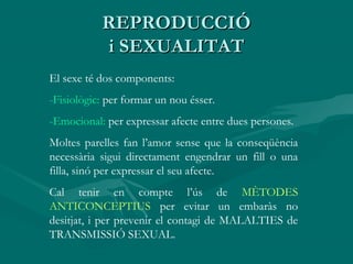 REPRODUCCIÓREPRODUCCIÓ
i SEXUALITATi SEXUALITAT
El sexe té dos components:
-Fisiològic: per formar un nou ésser.
-Emociona...