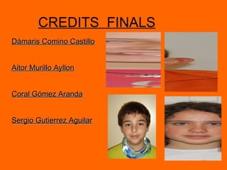 CREDITS  FINALS Dámaris Comino Castillo Aitor Murillo Ayllon Coral Gómez Aranda Sergio Gutierrez Aguilar 