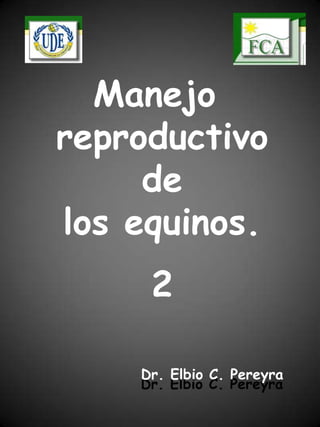 Manejo
reproductivo
de
los equinos.
2
Dr. Elbio C. Pereyra
Dr. Elbio C. Pereyra
 