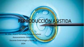 Dr. Msc. Alvaro Fernando Peñaloza Salazar
Asesoramiento Genético
Docente Embriología y Genética
2024
REPRODUCCIÓN ASISTIDA
 