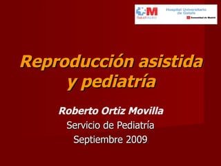 Reproducción asistida y pediatría Roberto Ortiz Movilla Servicio de Pediatría Septiembre 2009 