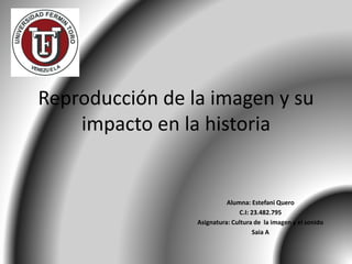 Reproducción de la imagen y su
impacto en la historia
Alumna: Estefani Quero
C.I: 23.482.795
Asignatura: Cultura de la imagen y el sonido
Saia A
 