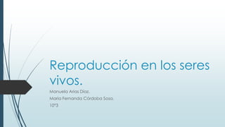 Reproducción en los seres
vivos.
Manuela Arias Díaz.
Maria Fernanda Córdoba Sosa.
10°3
 
