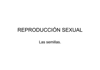 REPRODUCCIÓN SEXUAL
Las semillas.
 