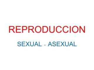 REPRODUCCION
SEXUAL - ASEXUAL
 