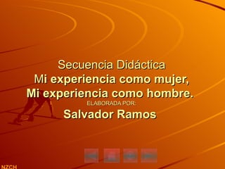 Secuencia Didáctica  M i experiencia como mujer,  Mi experiencia como hombre.  ELABORADA POR: Salvador Ramos  