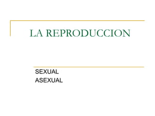 LA REPRODUCCION
SEXUAL
ASEXUAL
 