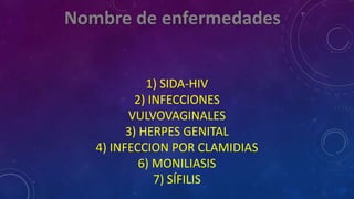 1) SIDA-HIV
2) INFECCIONES
VULVOVAGINALES
3) HERPES GENITAL
4) INFECCION POR CLAMIDIAS
6) MONILIASIS
7) SÍFILIS
 