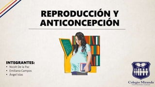 REPRODUCCIÓN Y
ANTICONCEPCIÓN
INTEGRANTES:
• Nicolt De la Paz
• Emiliano Campos
• Ángel Islas
 