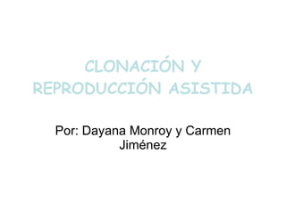 CLONACIÓN Y REPRODUCCIÓN ASISTIDA Por: Dayana Monroy y Carmen Jiménez 