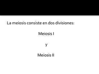 La meiosis consiste en dos divisiones:  Meiosis I y Meiosis II 