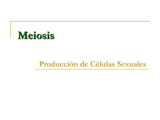 MeiosisMeiosis
Producción de Células Sexuales
 