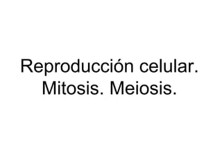 Reproducción celular.
Mitosis. Meiosis.
 