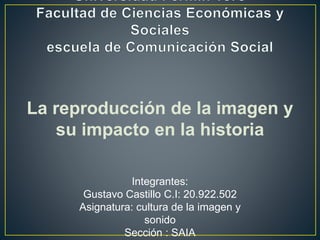 La reproducción de la imagen y
su impacto en la historia
Integrantes:
Gustavo Castillo C.I: 20.922.502
Asignatura: cultura de la imagen y
sonido
Sección : SAIA
 