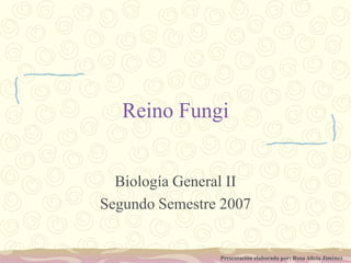 Reino Fungi Biología General II Segundo Semestre 2007 Presentación elaborada por: Rosa Alicia Jiménez 