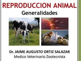REPRODUCCION ANIMAL
Generalidades
Dr. JAIME AUGUSTO ORTIZ SALAZAR
Medico Veterinario Zootecnista
 