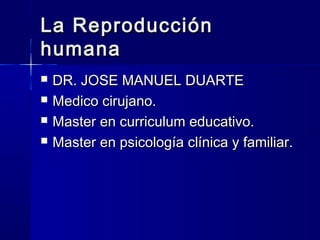 La ReproducciónLa Reproducción
humanahumana
 DR. JOSE MANUEL DUARTEDR. JOSE MANUEL DUARTE
 Medico cirujano.Medico ciruja...
