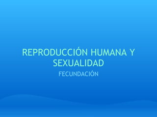 REPRODUCCIÓN HUMANA Y SEXUALIDAD FECUNDACIÓN 
