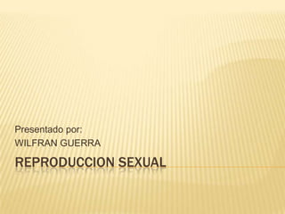 REPRODUCCION SEXUAL
Presentado por:
WILFRAN GUERRA
 