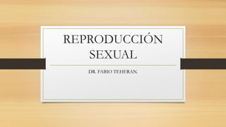 REPRODUCCIÓN
SEXUAL
DR. FABIO TEHERAN.
 