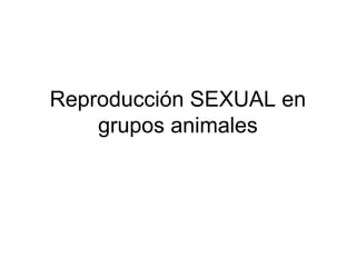 Reproducción SEXUAL en
    grupos animales
 