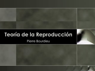 Teoría de la Reproducción Pierre  Bourdieu 