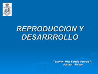 REPRODUCCION Y DESARRROLLO Teacher: Miss Pamela Barriga R. Subject: Biology 