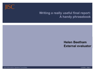 Writing a really useful final report: A handy phrasebook Helen Beetham External evaluator 