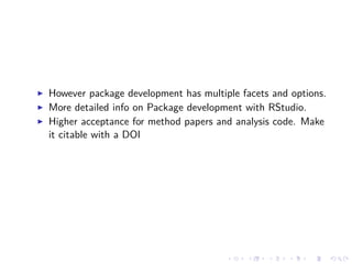 However package development has multiple facets and options.
More detailed info on Package development with RStudio.
Higher acceptance for method papers and analysis code. Make
it citable with a DOI
 