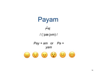 Payam
14
/ (ˈpæːjʌm) /
Pay + am or Pa +
yam
‫پیام‬
 