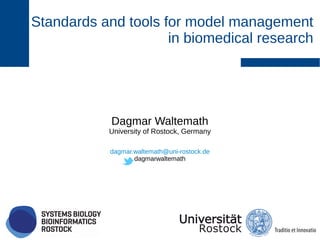Standards and tools for model management
in biomedical research
Dagmar Waltemath
University of Rostock, Germany
dagmar.waltemath@uni-rostock.de
Dagmarwaltemath
Clickable slides available online from slideshare.
 
