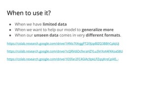 When to use it?
● When we have limited data
● When we want to help our model to generalize more
● When our unseen data comes in very different formats.
https://colab.research.google.com/drive/1ANIc7tXrggPT2I9JzpBlZQ3BBhCpbJUJ
https://colab.research.google.com/drive/1cQRVdiDc9xraHZYLu3VrXxX4FKXoaS8U
https://colab.research.google.com/drive/1O5far2FC4GlAc9pkLPZqsjKreCpI4S_-
 
