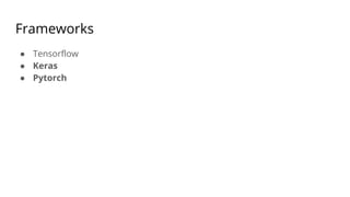 Frameworks
● Tensorflow
● Keras
● Pytorch
 